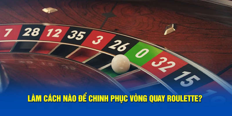 Làm cách nào để chinh phục vòng quay Roulette?